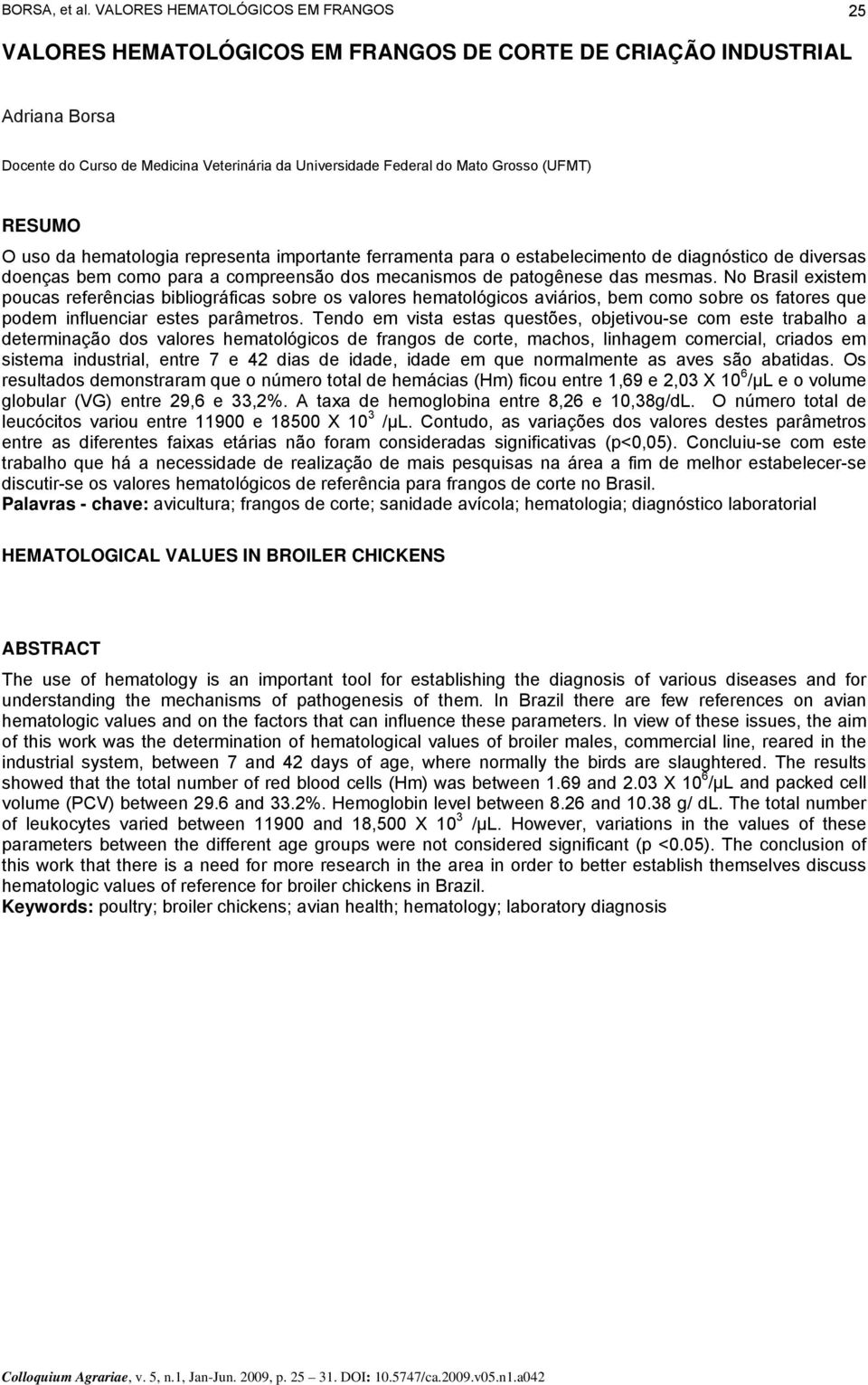 (UFMT) RESUMO O uso da hematologia representa importante ferramenta para o estabelecimento de diagnóstico de diversas doenças bem como para a compreensão dos mecanismos de patogênese das mesmas.