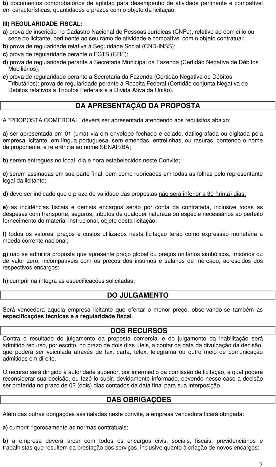 prva de regularidade relativa à Seguridade Scial (CND-INSS); c) prva de regularidade perante FGTS (CRF); d) prva de regularidade perante a Secretaria Municipal da Fazenda (Certidã Negativa de Débits