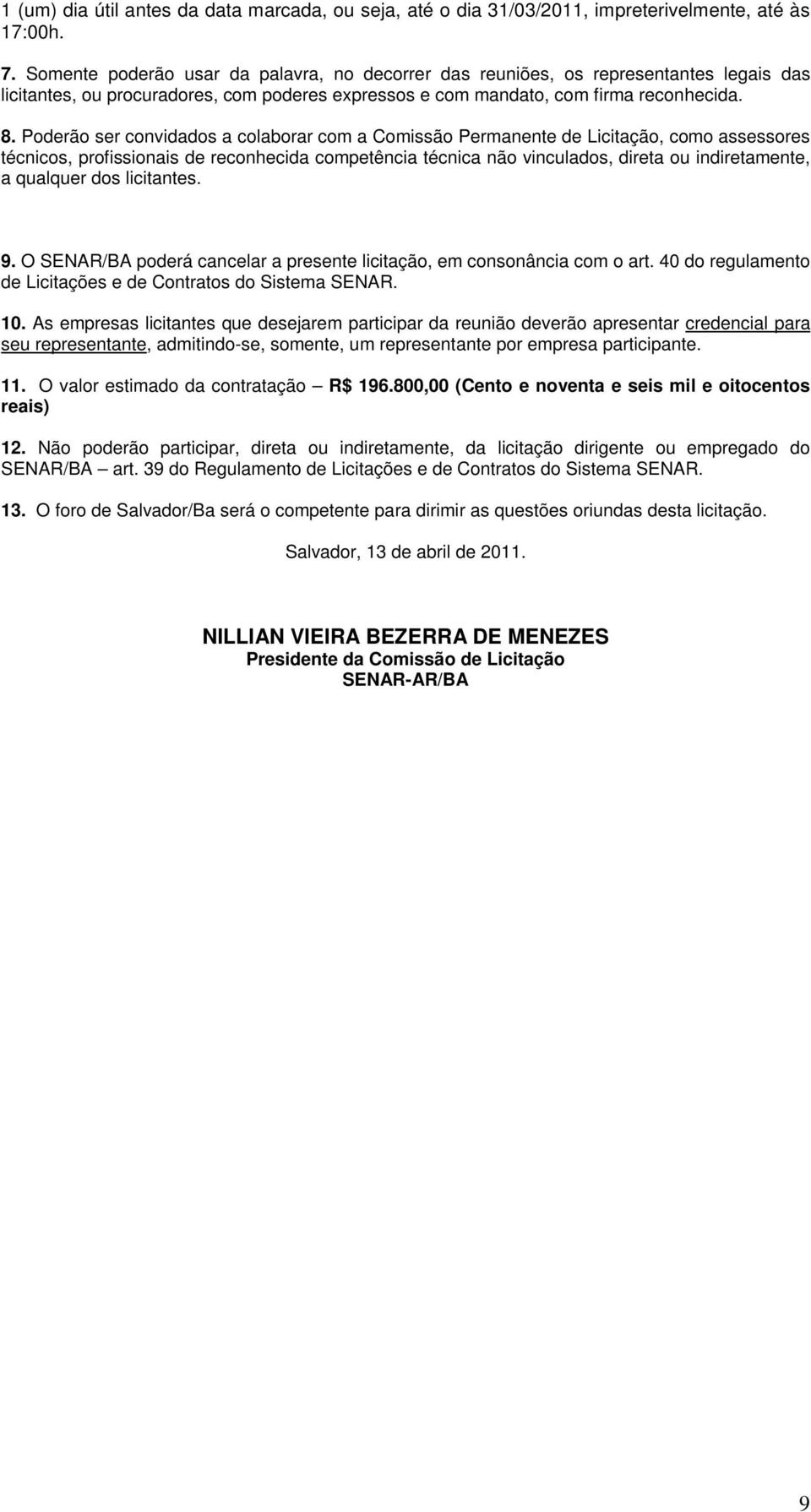 Pderã ser cnvidads a clabrar cm a Cmissã Permanente de Licitaçã, cm assessres técnics, prfissinais de recnhecida cmpetência técnica nã vinculads, direta u indiretamente, a qualquer ds licitantes. 9.