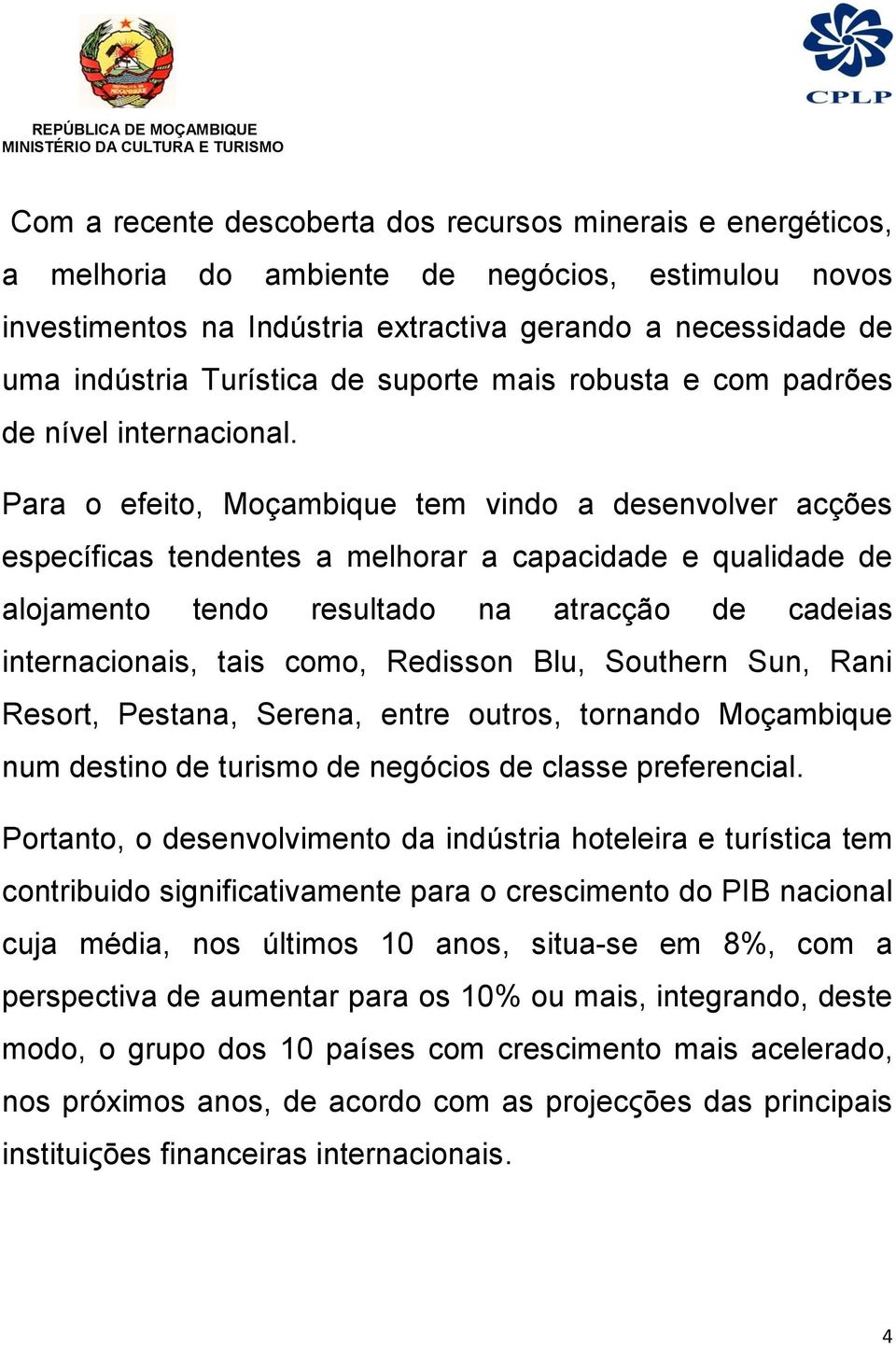 Para o efeito, Moçambique tem vindo a desenvolver acções específicas tendentes a melhorar a capacidade e qualidade de alojamento tendo resultado na atracção de cadeias internacionais, tais como,