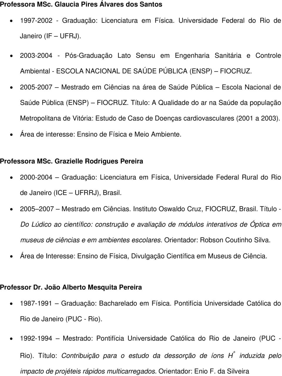2005-2007 Mestrado em Ciências na área de Saúde Pública Escola Nacional de Saúde Pública (ENSP) FIOCRUZ.