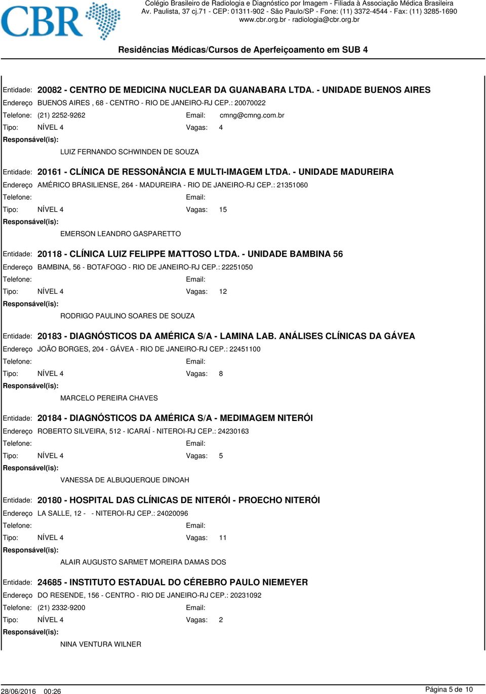 : 21351060 15 EMERSON LEANDRO GASPARETTO 20118 - CLÍNICA LUIZ FELIPPE MATTOSO LTDA. - UNIDADE BAMBINA 56 BAMBINA, 56 - BOTAFOGO - RIO DE JANEIRO-RJ CEP.