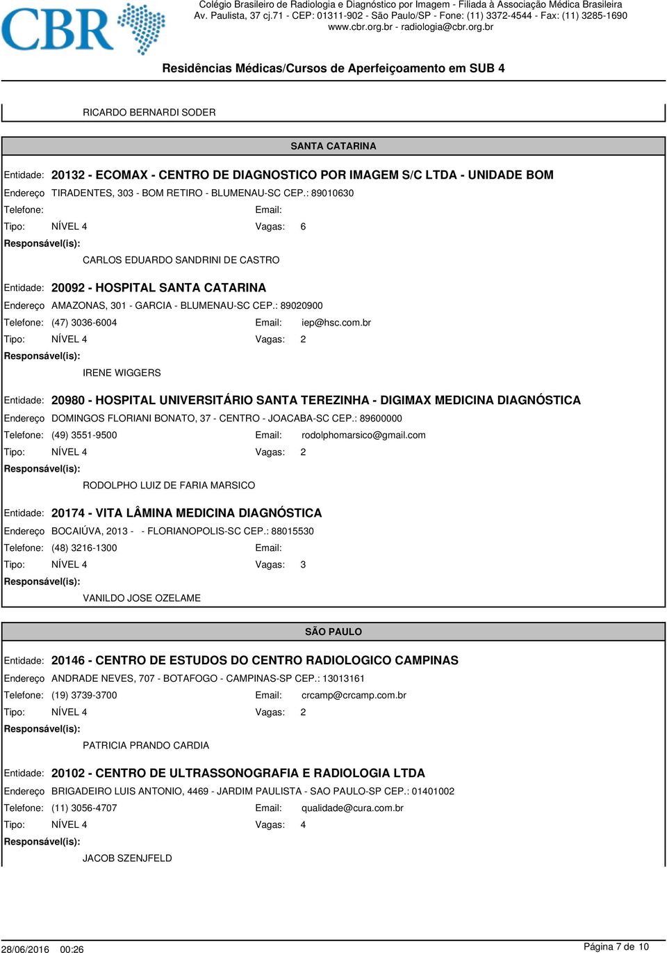 br IRENE WIGGERS 20980 - HOSPITAL UNIVERSITÁRIO SANTA TEREZINHA - DIGIMAX MEDICINA DIAGNÓSTICA DOMINGOS FLORIANI BONATO, 37 - CENTRO - JOACABA-SC CEP.: 89600000 (49) 3551-9500 rodolphomarsico@gmail.