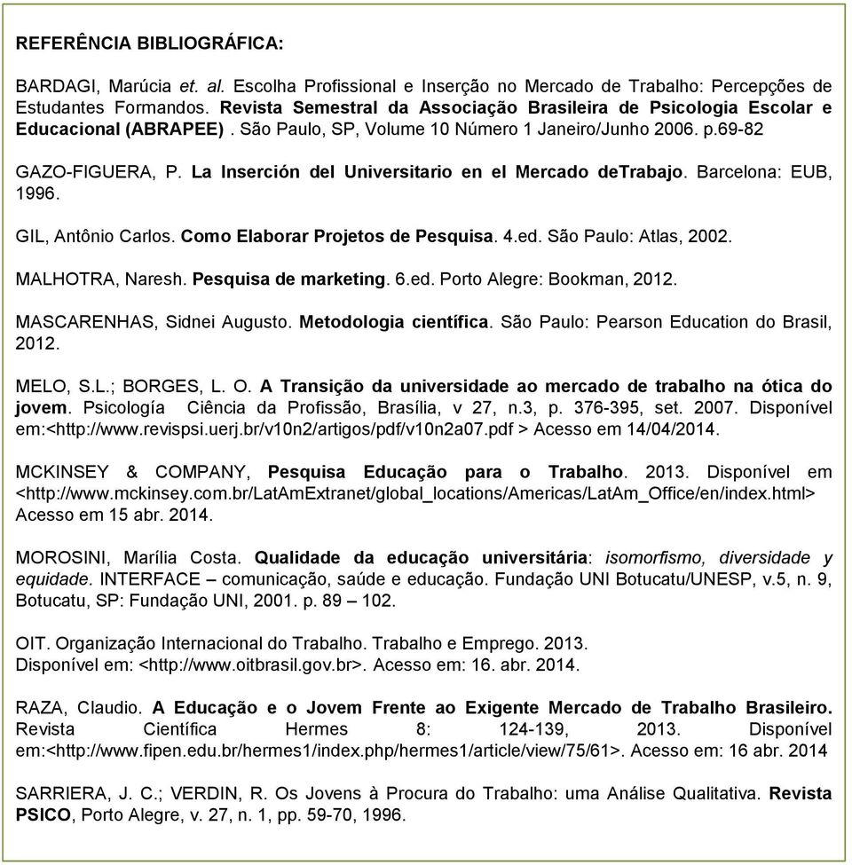 La Inserción del Universitario en el Mercado detrabajo. Barcelona: EUB, 1996. GIL, Antônio Carlos. Como Elaborar Projetos de Pesquisa. 4.ed. São Paulo: Atlas, 2002. MALHOTRA, Naresh.