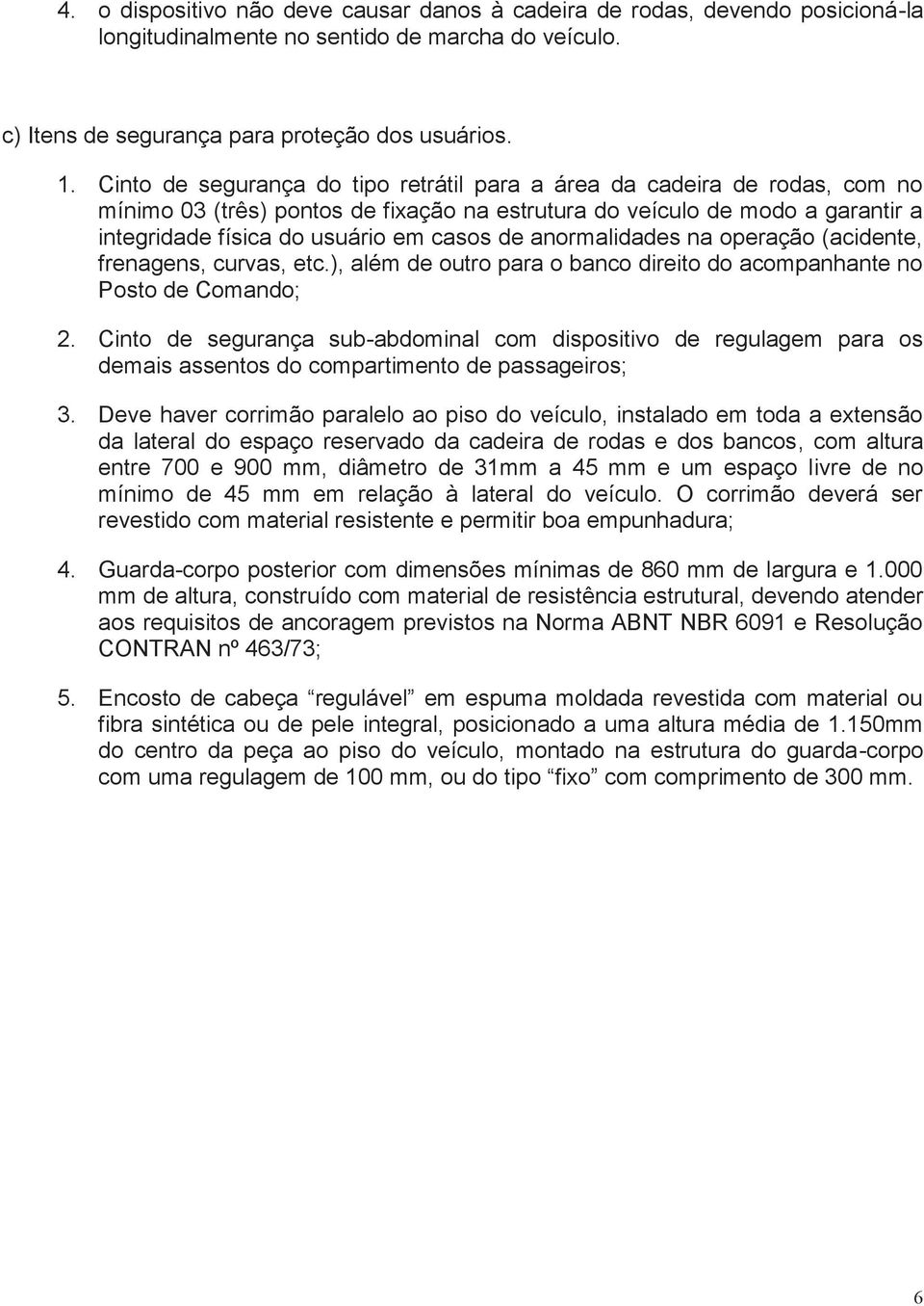 anormalidades na operação (acidente, frenagens, curvas, etc.), além de outro para o banco direito do acompanhante no Posto de Comando; 2.