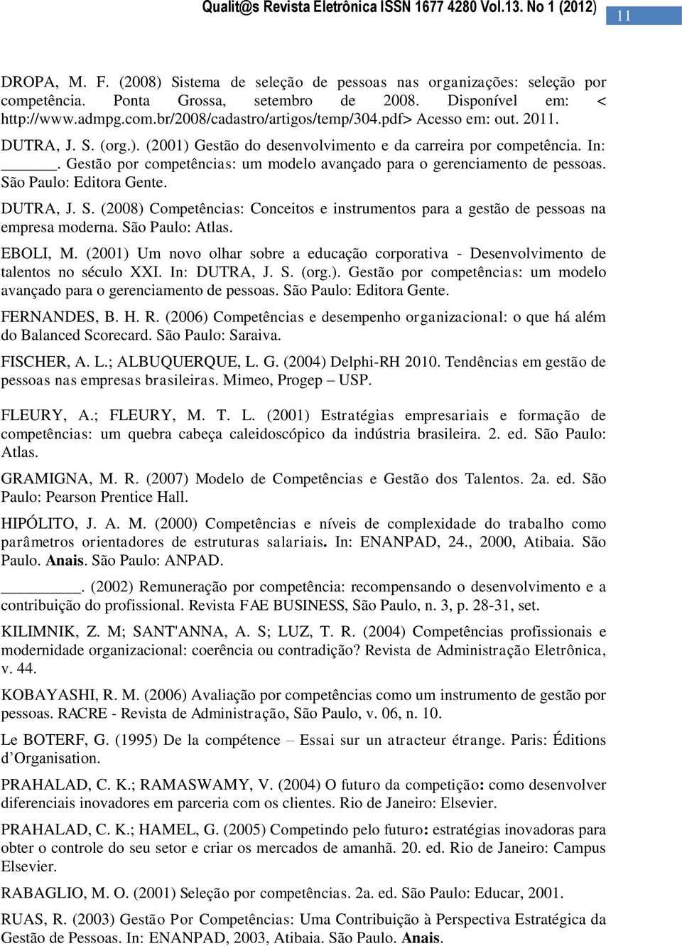 São Paulo: Editora Gente. DUTRA, J. S. (2008) Competências: Conceitos e instrumentos para a gestão de pessoas na empresa moderna. São Paulo: Atlas. EBOLI, M.