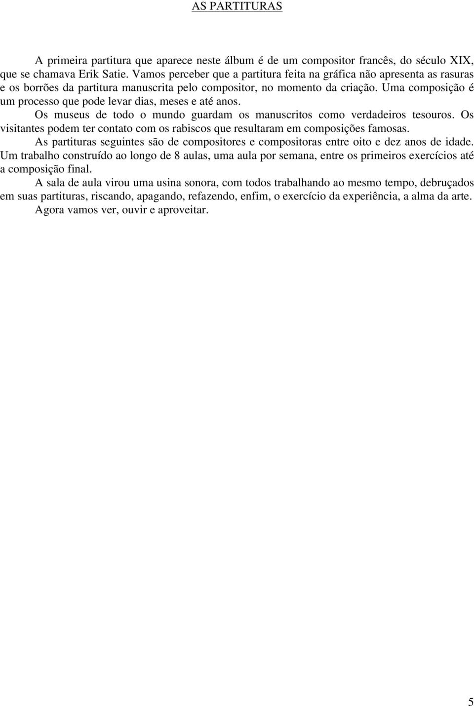 Uma composição é um processo que pode levar dias, meses e até anos. Os museus de todo o mundo guardam os manuscritos como verdadeiros tesouros.