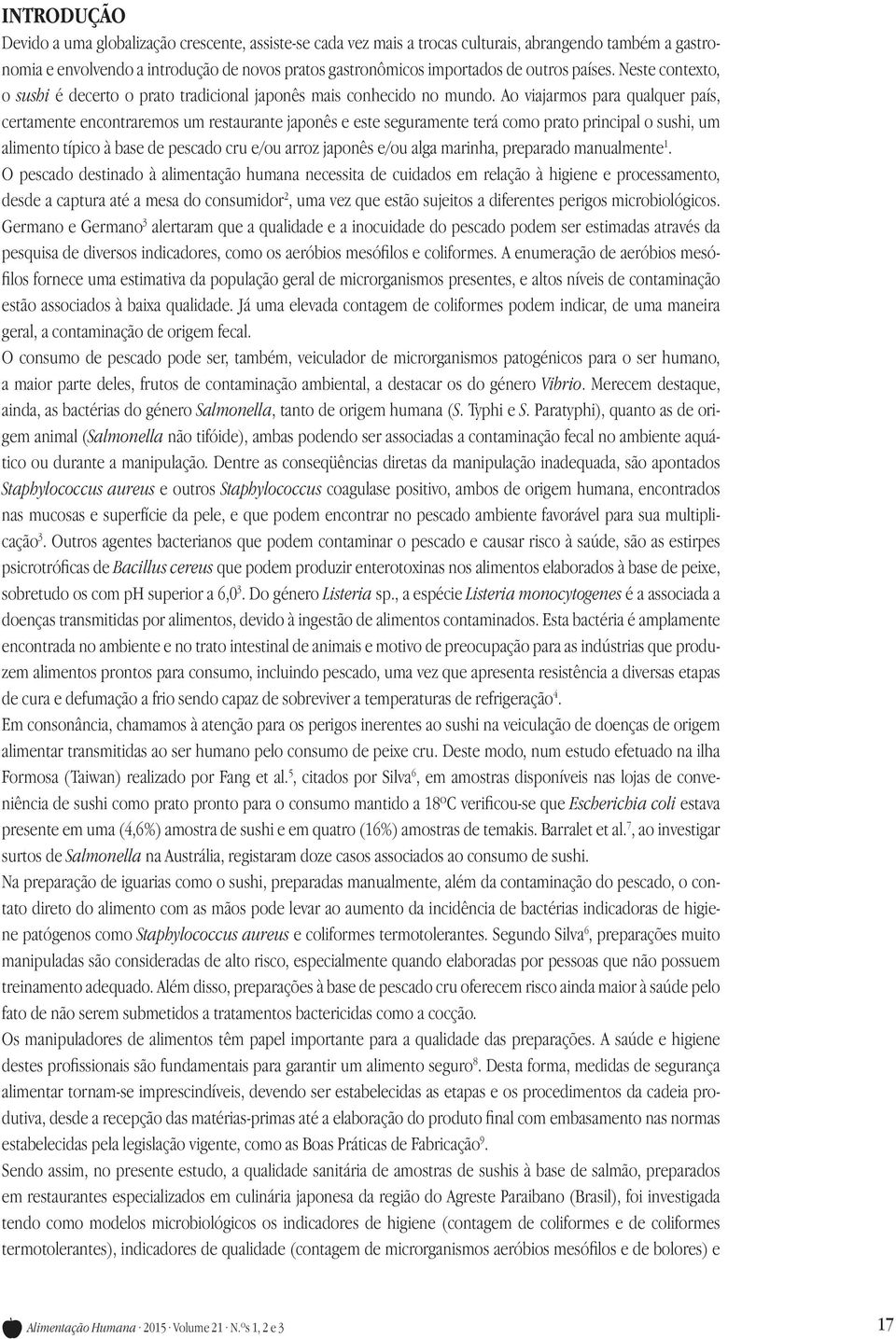 Ao viajarmos para qualquer país, certamente encontraremos um restaurante japonês e este seguramente terá como prato principal o sushi, um alimento típico à base de pescado cru e/ou arroz japonês e/ou