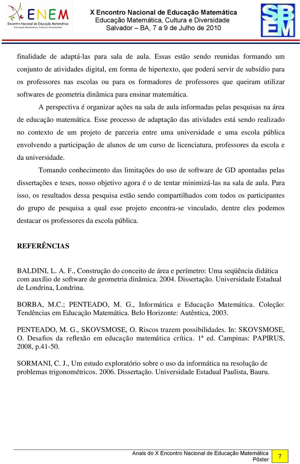 queiram utilizar softwares de geometria dinâmica para ensinar matemática. A perspectiva é organizar ações na sala de aula informadas pelas pesquisas na área de educação matemática.