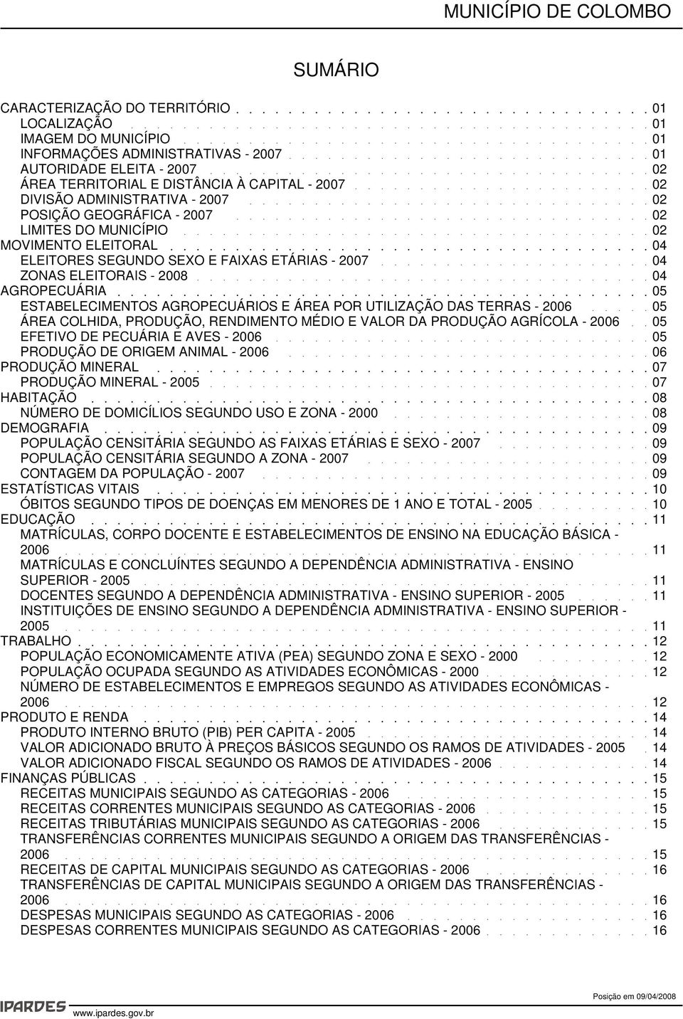 05 ESTABELECIMENTOS AGROPECUÁRIOS E ÁREA POR UTILIZAÇÃO DAS TERRAS - 2006 05 ÁREA COLHIDA, PRODUÇÃO, RENDIMENTO MÉDIO E VALOR DA PRODUÇÃO AGRÍCOLA - 2006 05 EFETIVO DE PECUÁRIA E AVES - 2006 05