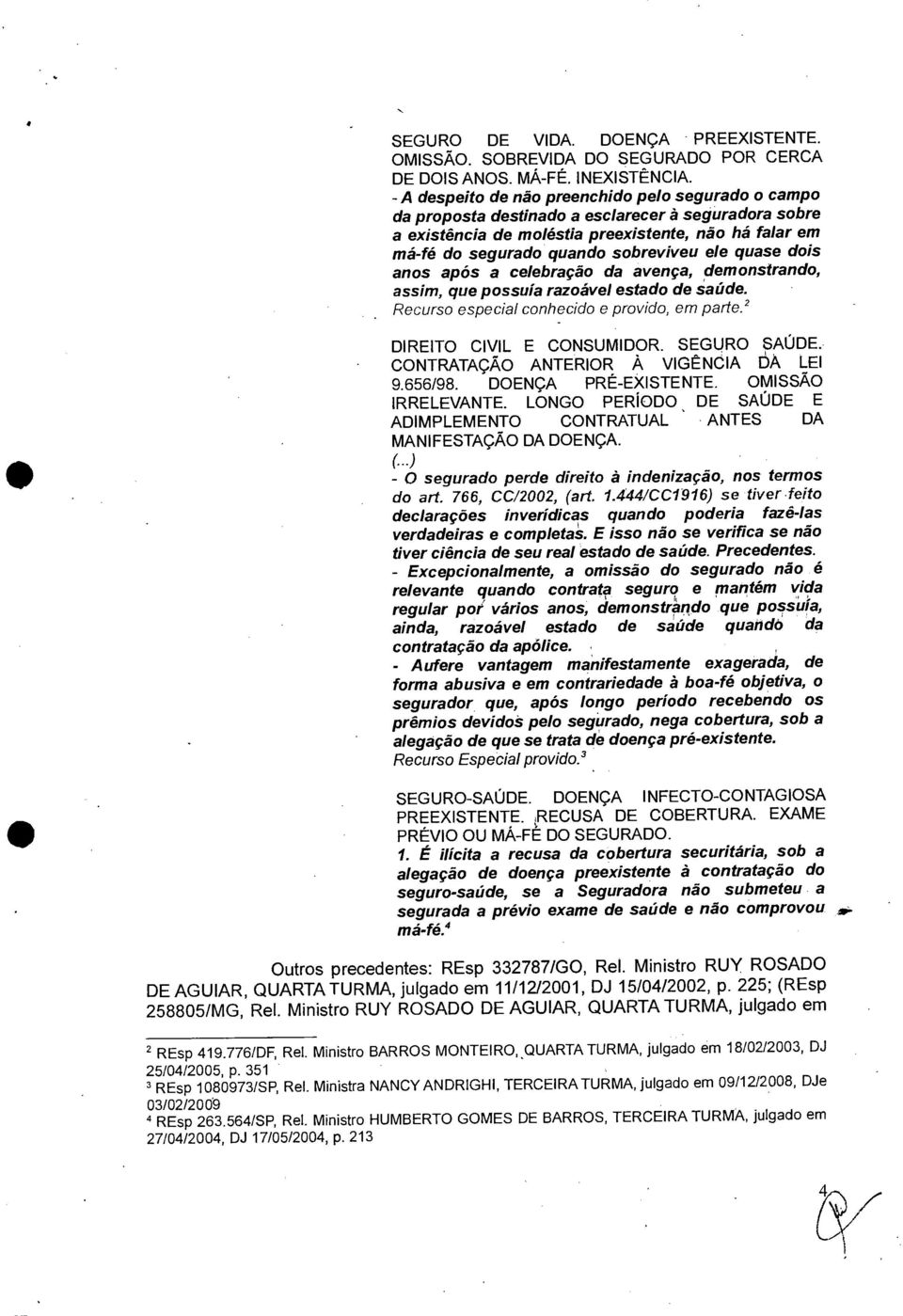 ele quase dois anos após a celebração da avença, demonstrando, assim, que possuía razoável estado de Saúde. Recurso especial conhecido e provido, em parte.' DIREITO CIVIL E CONSUMIDOR. SEGURO SAÚDE.