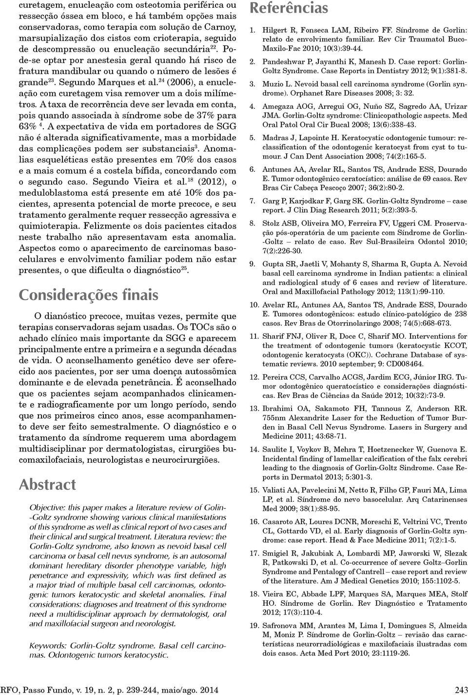 24 (2006), a enucleação com curetagem visa remover um a dois milímetros. A taxa de recorrência deve ser levada em conta, pois quando associada à síndrome sobe de 37% para 63% 4.