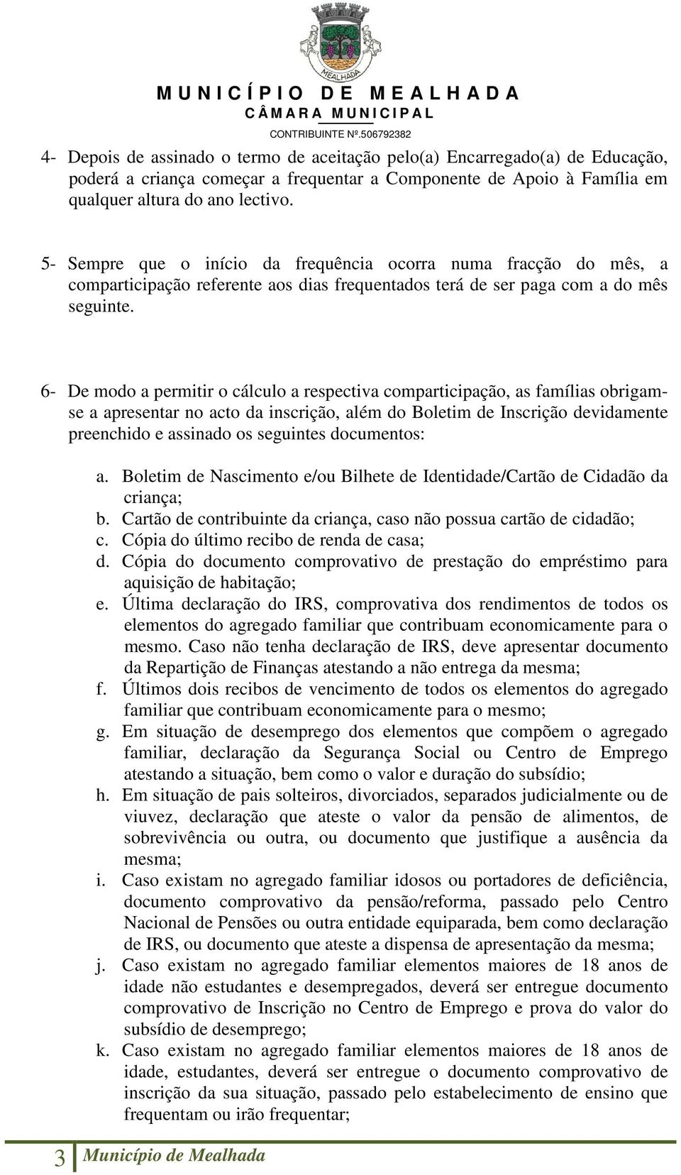 6- De modo a permitir o cálculo a respectiva comparticipação, as famílias obrigamse a apresentar no acto da inscrição, além do Boletim de Inscrição devidamente preenchido e assinado os seguintes