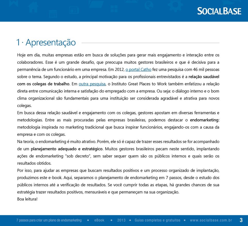 Em 2012, o portal Catho fez uma pesquisa com 46 mil pessoas sobre o tema. Segundo o estudo, a principal motivação para os profissionais entrevistados é a relação saudável com os colegas de trabalho.