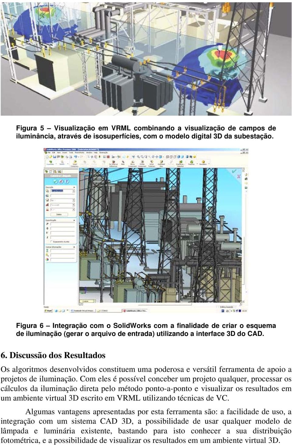 Com eles é possível conceber um projeto qualquer, processar os cálculos da iluminação direta pelo método ponto-a-ponto e visualizar os resultados em um ambiente virtual 3D escrito em VRML utilizando