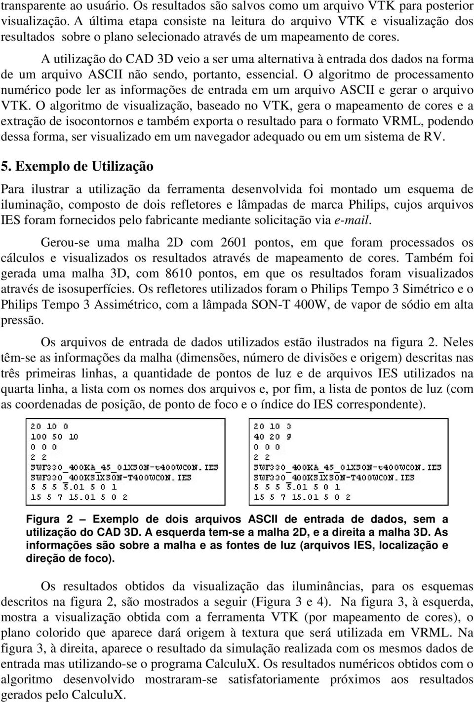 A utilização do CAD 3D veio a ser uma alternativa à entrada dos dados na forma de um arquivo ASCII não sendo, portanto, essencial.