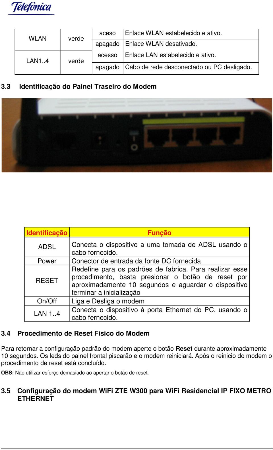 Conector de entrada da fonte DC fornecida Redefine para os padrões de fabrica.