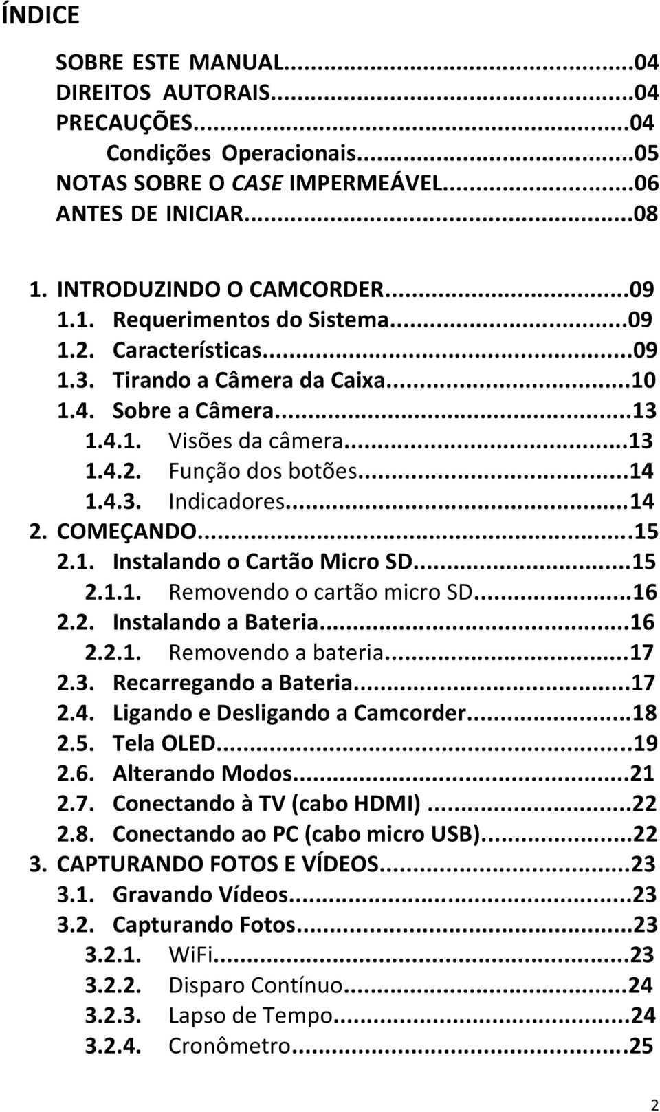 ..15 2.1.1. Removendo o cartão micro SD...16 2.2. Instalando a Bateria...16 2.2.1. Removendo a bateria...17 2.3. Recarregando a Bateria...17 2.4. Ligando e Desligando a Camcorder...18 2.5. Tela OLED.