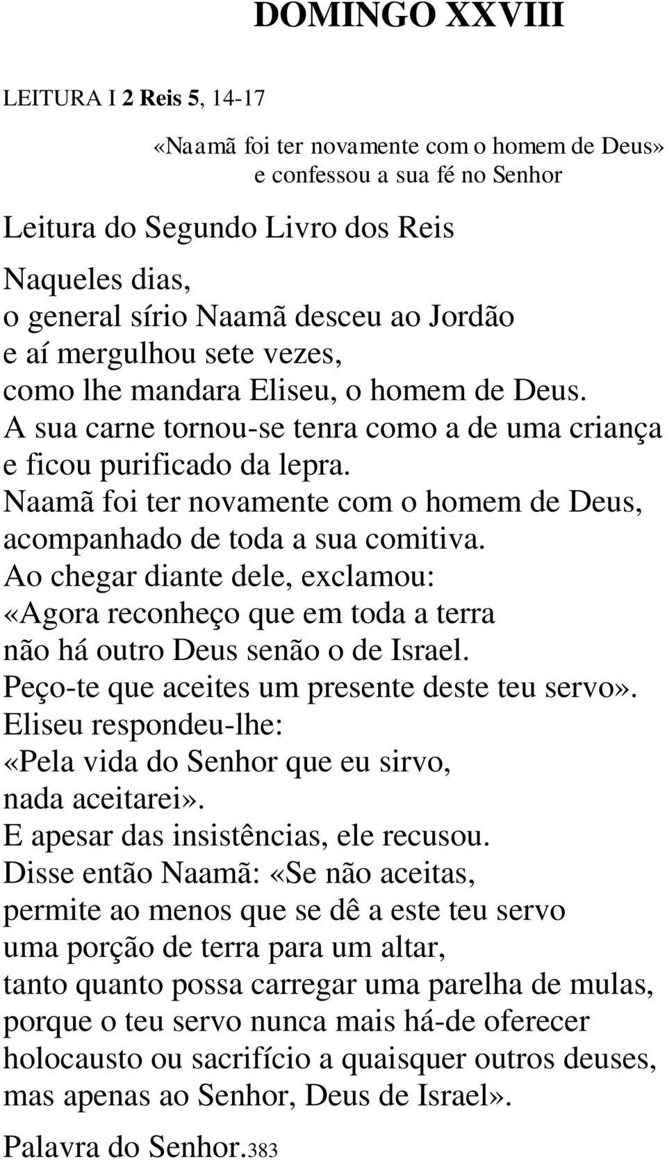 Naamã foi ter novamente com o homem de Deus, acompanhado de toda a sua comitiva. Ao chegar diante dele, exclamou: «Agora reconheço que em toda a terra não há outro Deus senão o de Israel.