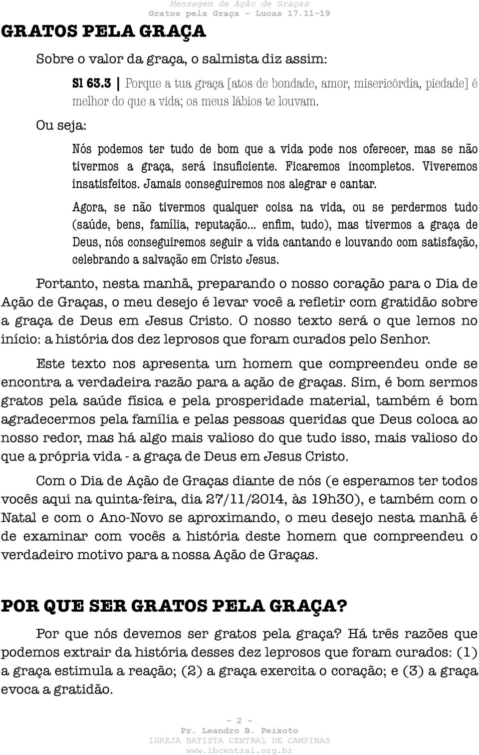 Agora, se não tivermos qualquer coisa na vida, ou se perdermos tudo (saúde, bens, família, reputação enfim, tudo), mas tivermos a graça de Deus, nós conseguiremos seguir a vida cantando e louvando