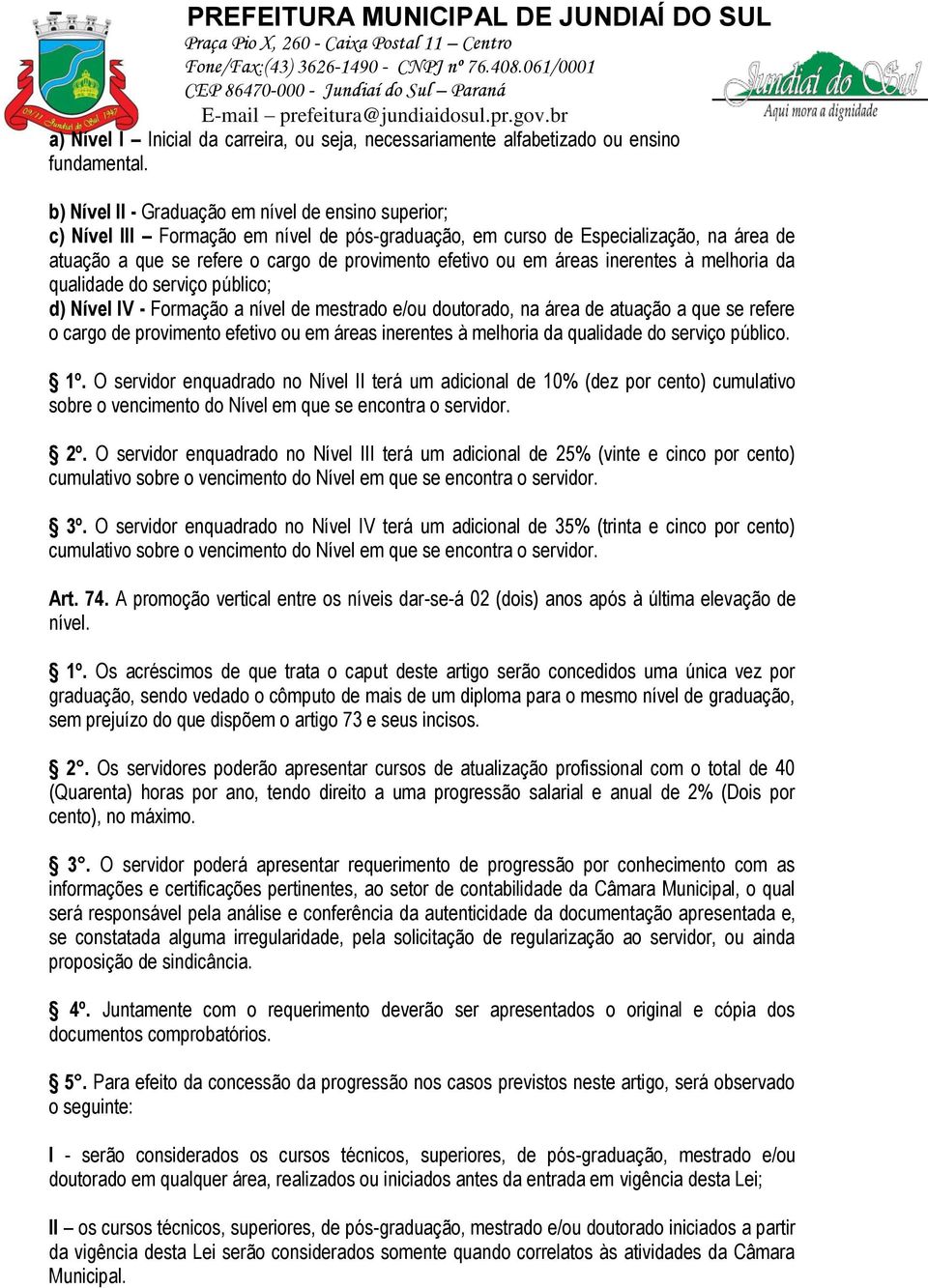 em áreas inerentes à melhoria da qualidade do serviço público; d) Nível IV - Formação a nível de mestrado e/ou doutorado, na área de atuação a que se refere o cargo de provimento efetivo ou em áreas