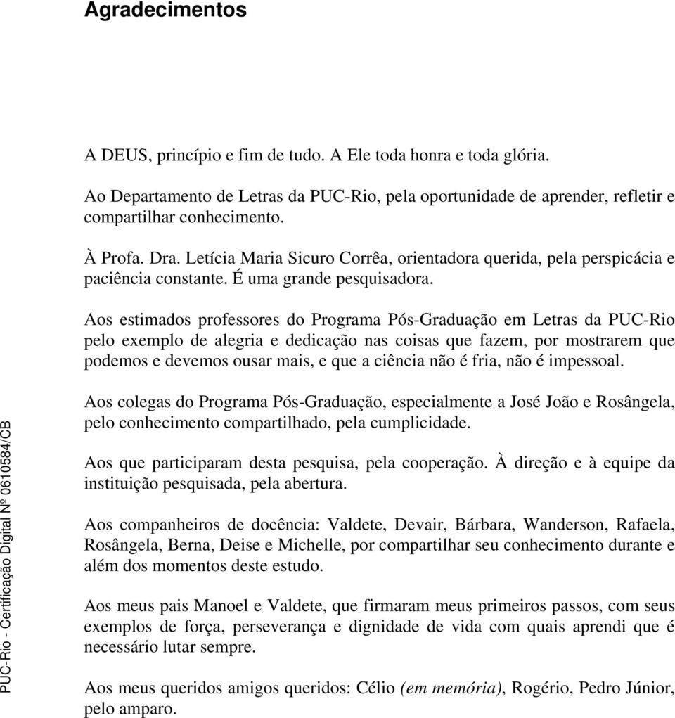 Aos estimados professores do Programa Pós-Graduação em Letras da PUC-Rio pelo exemplo de alegria e dedicação nas coisas que fazem, por mostrarem que podemos e devemos ousar mais, e que a ciência não