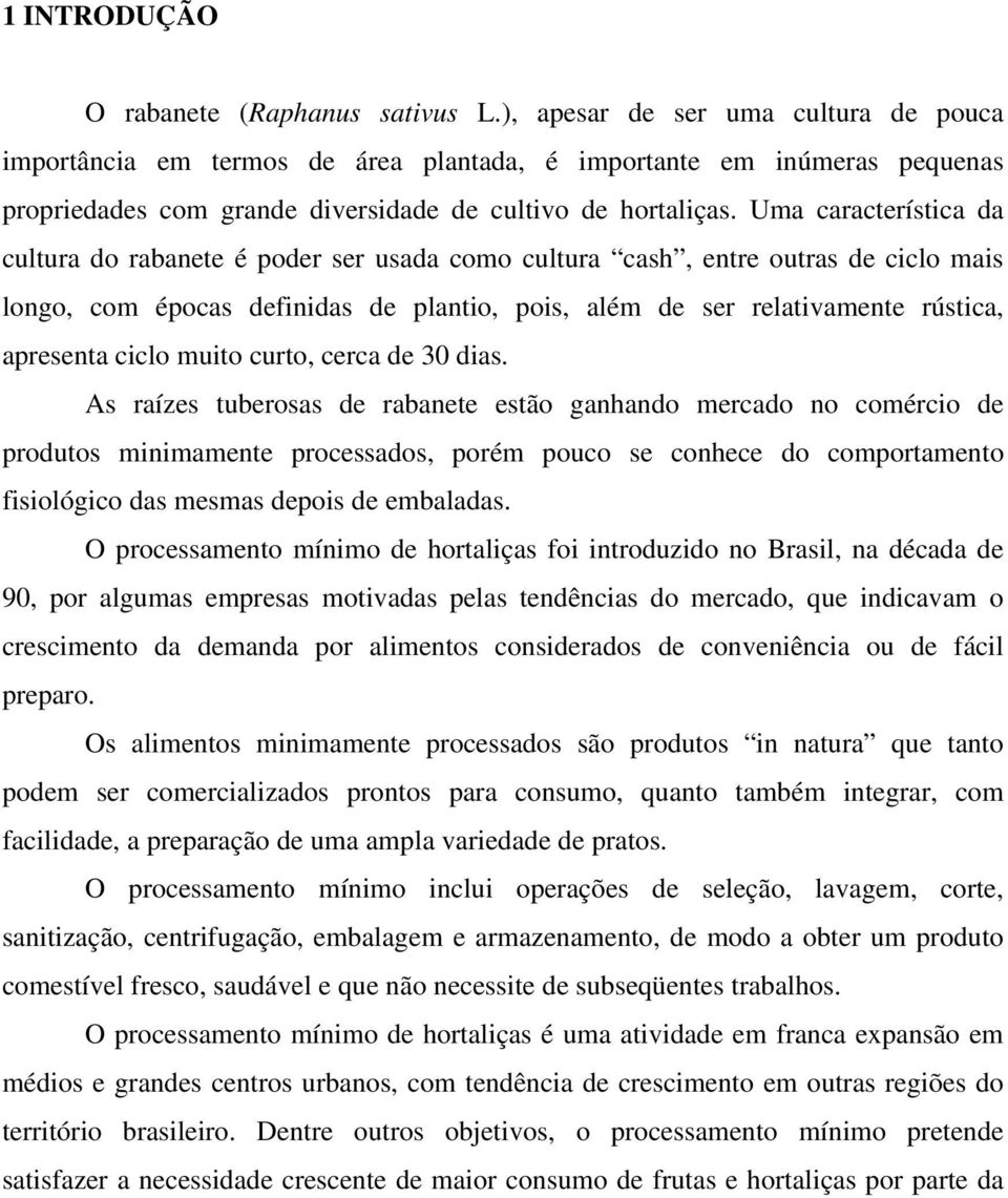 Uma característica da cultura do rabanete é poder ser usada como cultura cash, entre outras de ciclo mais longo, com épocas definidas de plantio, pois, além de ser relativamente rústica, apresenta