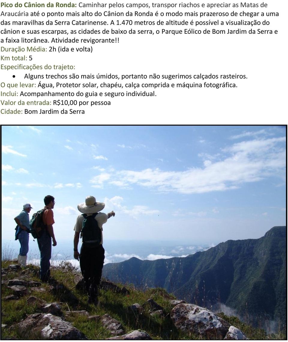 470 metros de altitude é possível a visualização do cânion e suas escarpas, as cidades de baixo da serra, o Parque Eólico de Bom Jardim da Serra e a faixa litorânea.