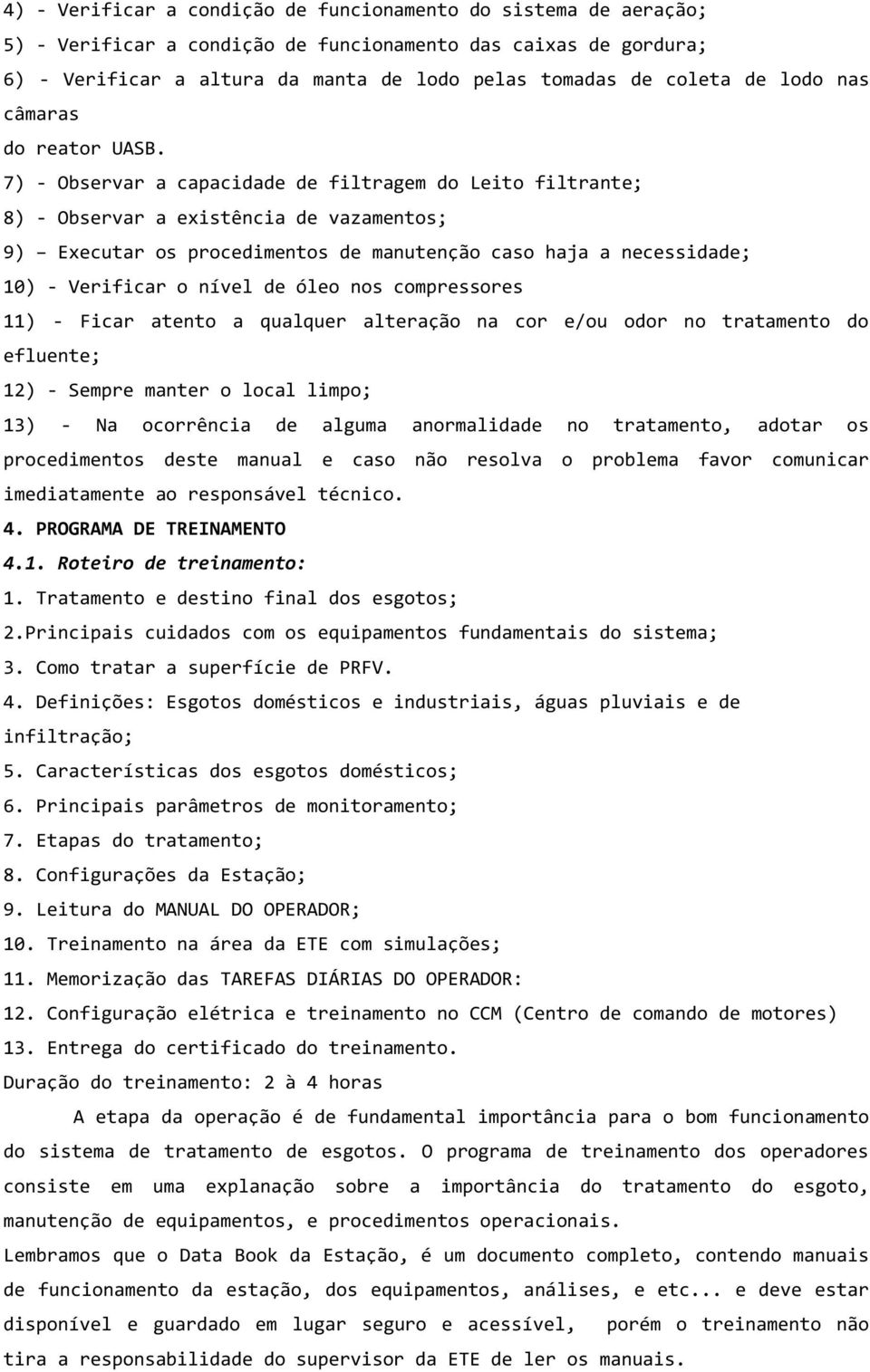 7) - Observar a capacidade de filtragem do Leito filtrante; 8) - Observar a existência de vazamentos; 9) Executar os procedimentos de manutenção caso haja a necessidade; 10) - Verificar o nível de