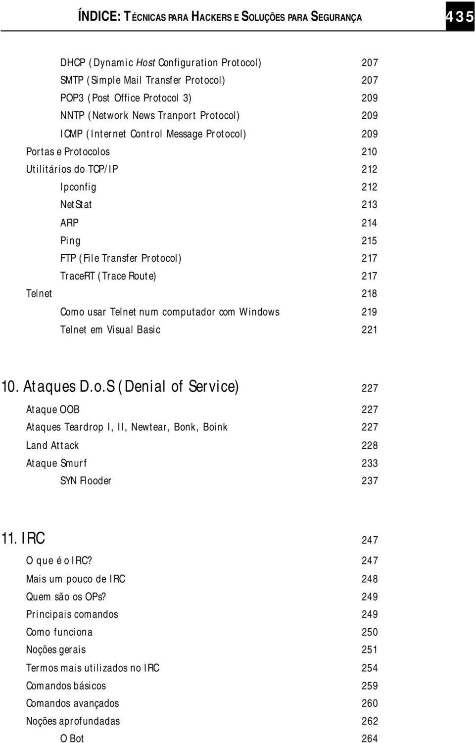 TraceRT (Trace Route) 217 Telnet 218 Como usar Telnet num computador com Windows 219 Telnet em Visual Basic 221 10. Ataques D.o.S (Denial of Service) 227 Ataque OOB 227 Ataques Teardrop I, II, Newtear, Bonk, Boink 227 Land Attack 228 Ataque Smurf 233 SYN Flooder 237 11.