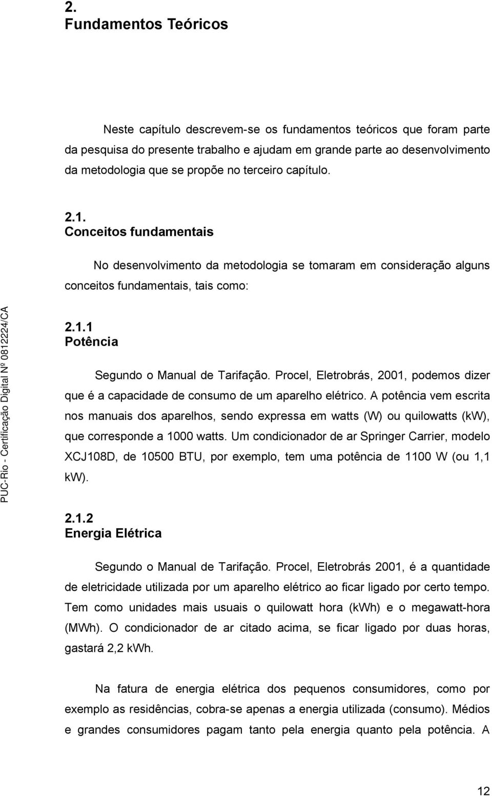 Procel, Eletrobrás, 2001, podemos dizer que é a capacidade de consumo de um aparelho elétrico.