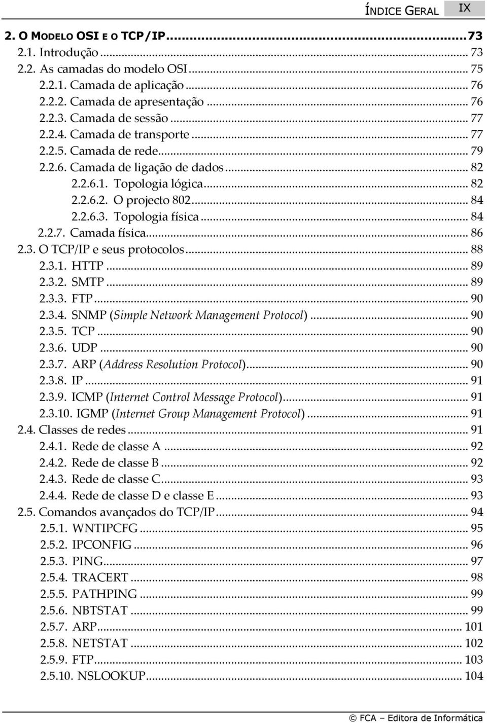 .. 84 2.2.7. Camada física... 86 2.3. O TCP/IP e seus protocolos... 88 2.3.1. HTTP... 89 2.3.2. SMTP... 89 2.3.3. FTP... 90 2.3.4. SNMP (Simple Network Management Protocol)... 90 2.3.5. TCP... 90 2.3.6. UDP.