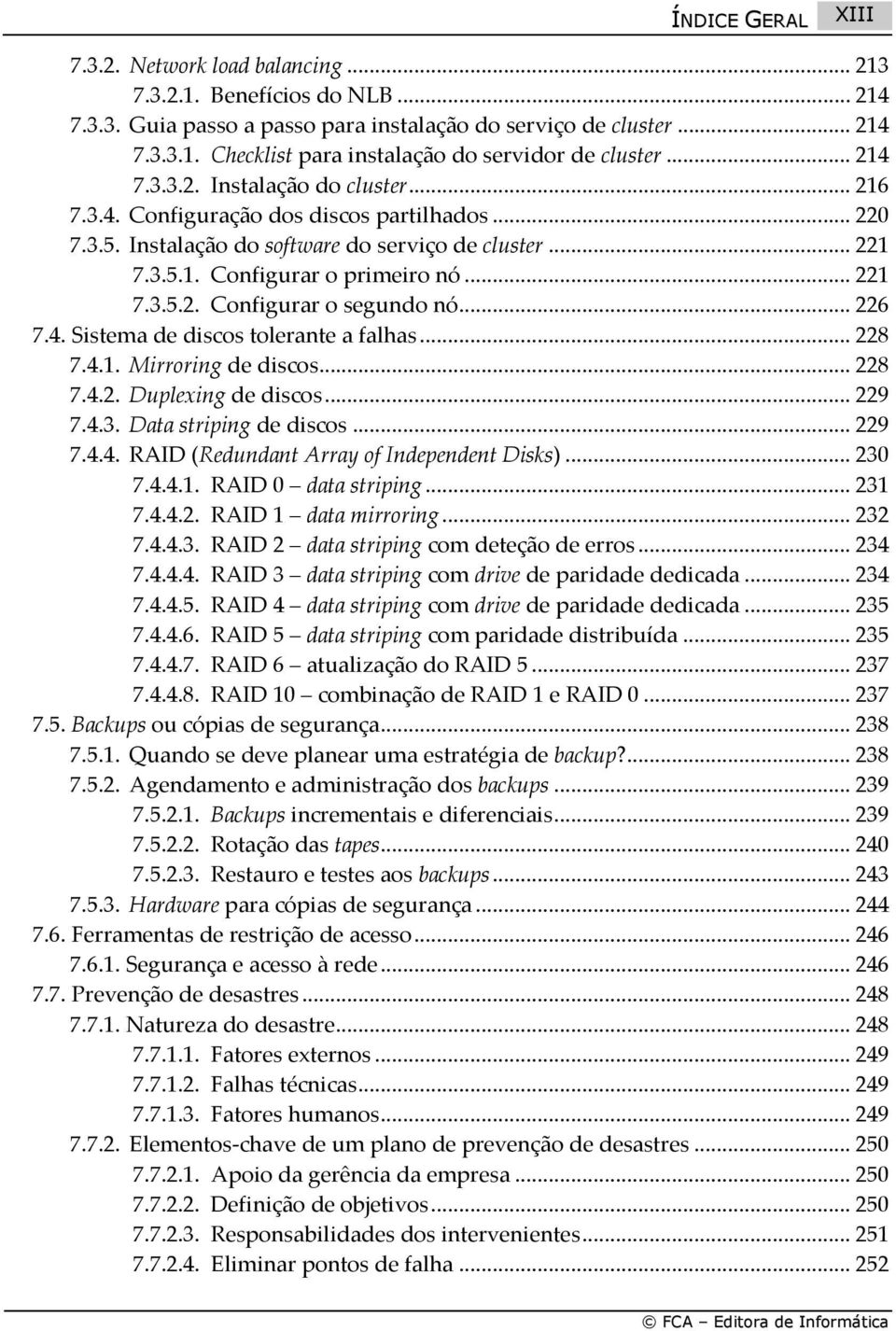 .. 226 7.4. Sistema de discos tolerante a falhas... 228 7.4.1. Mirroring de discos... 228 7.4.2. Duplexing de discos... 229 7.4.3. Data striping de discos... 229 7.4.4. RAID (Redundant Array of Independent Disks).