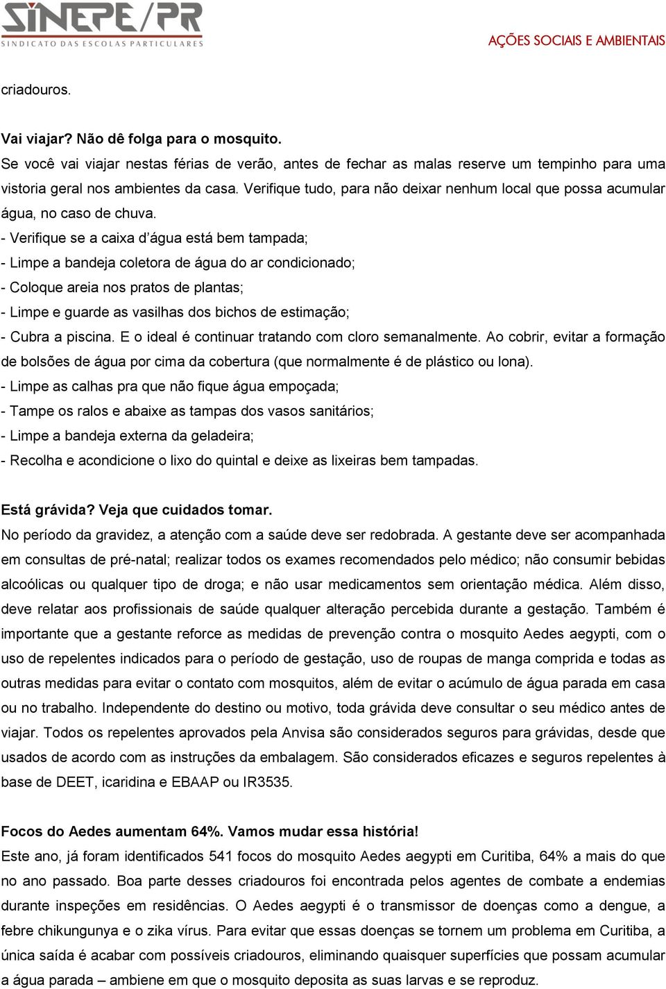 - Verifique se a caixa d água está bem tampada; - Limpe a bandeja coletora de água do ar condicionado; - Coloque areia nos pratos de plantas; - Limpe e guarde as vasilhas dos bichos de estimação; -