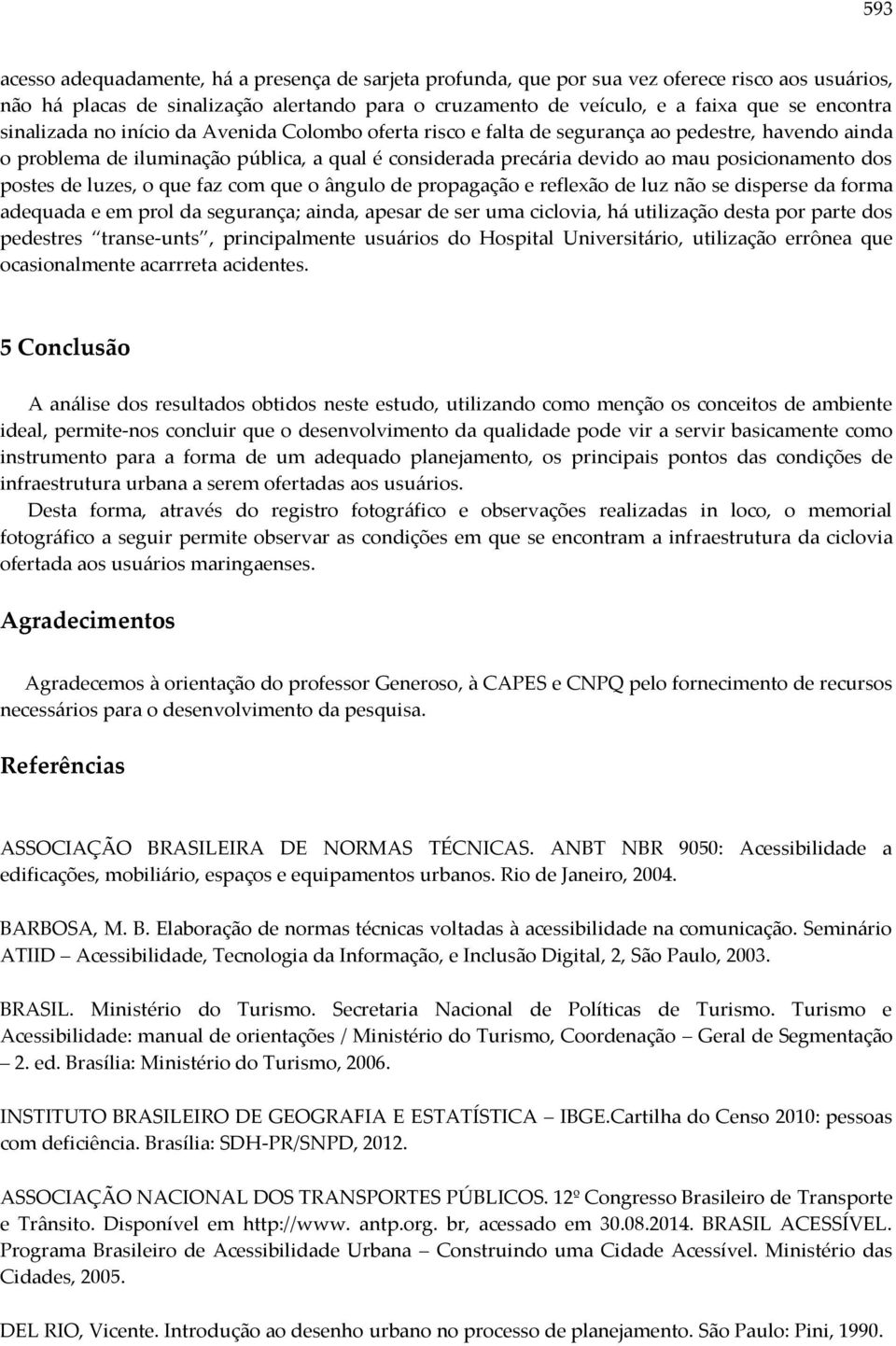 postes de luzes, o que faz com que o ângulo de propagação e reflexão de luz não se disperse da forma adequada e em prol da segurança; ainda, apesar de ser uma ciclovia, há utilização desta por parte