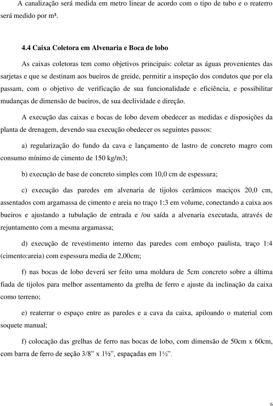 dos condutos que por ela passam, com o objetivo de verificação de sua funcionalidade e eficiência, e possibilitar mudanças de dimensão de bueiros, de sua declividade e direção.