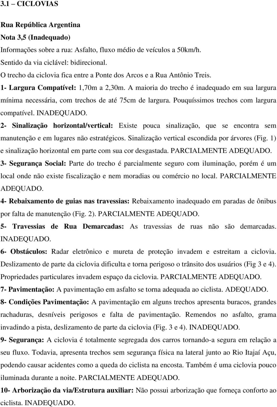 A maioria do trecho é inadequado em sua largura mínima necessária, com trechos de até 75cm de largura. Pouquíssimos trechos com largura compatível. INADEQUADO.