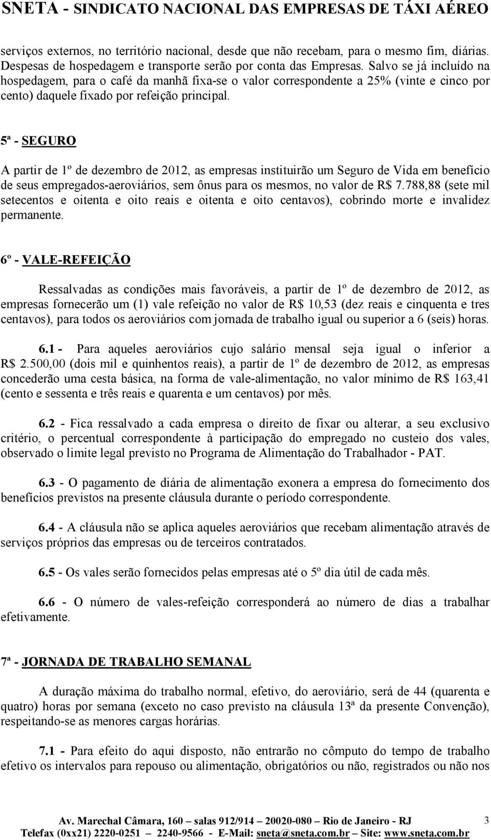 5ª - SEGURO A partir de 1º de dezembro de 2012, as empresas instituirão um Seguro de Vida em benefício de seus empregados-aeroviários, sem ônus para os mesmos, no valor de R$ 7.