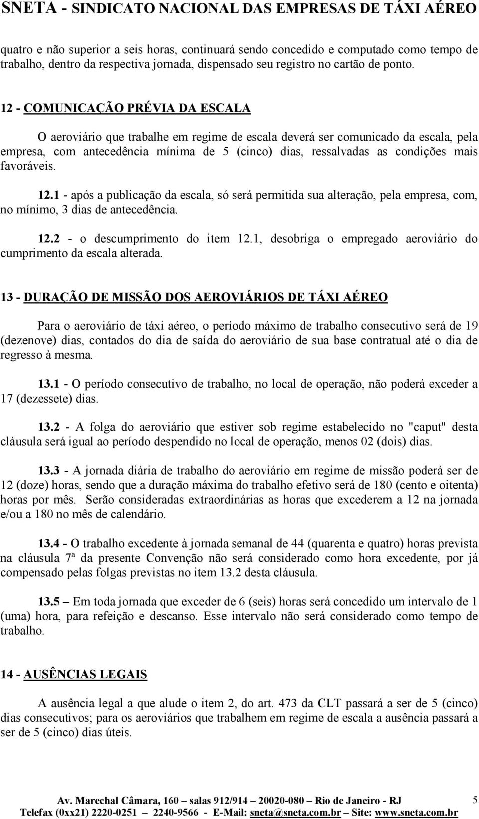 favoráveis. 12.1 - após a publicação da escala, só será permitida sua alteração, pela empresa, com, no mínimo, 3 dias de antecedência. 12.2 - o descumprimento do item 12.