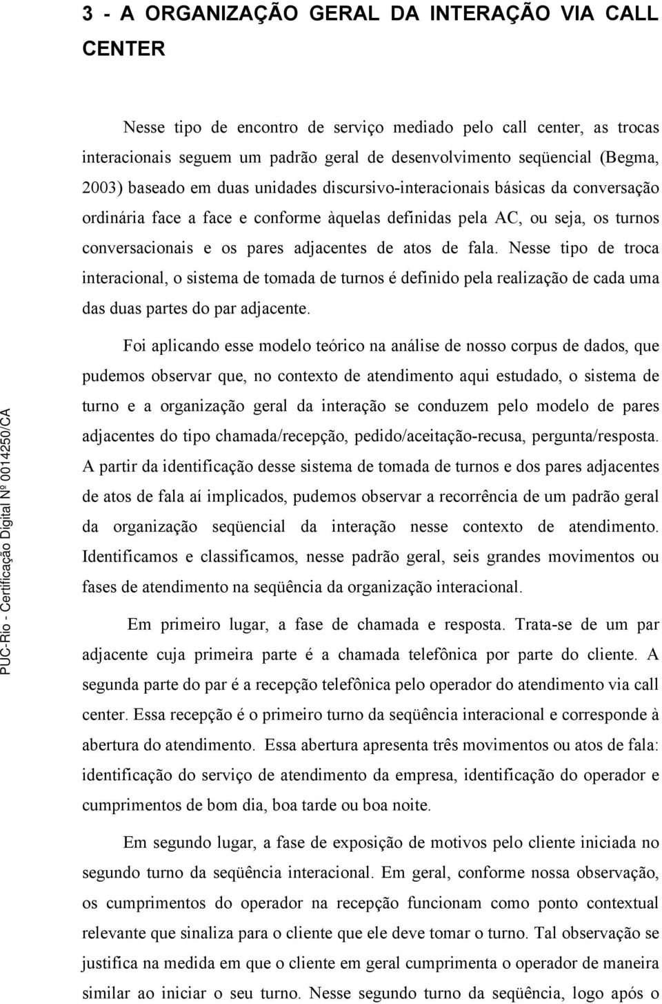 atos de fala. Nesse tipo de troca interacional, o sistema de tomada de turnos é definido pela realização de cada uma das duas partes do par adjacente.