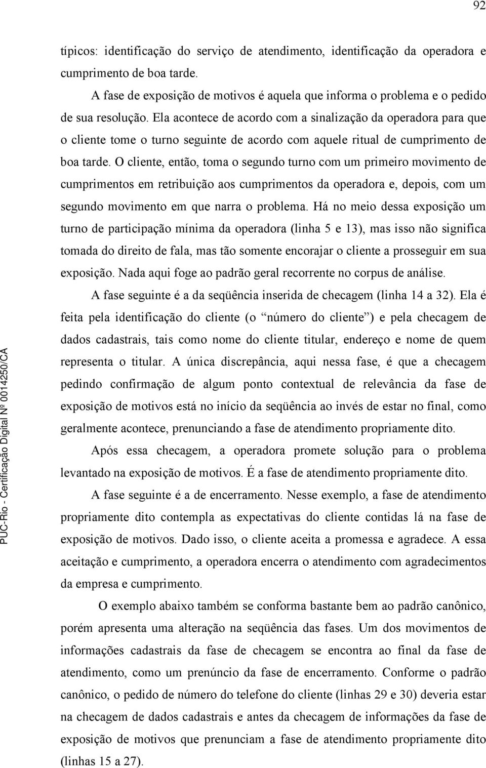 O cliente, então, toma o segundo turno com um primeiro movimento de cumprimentos em retribuição aos cumprimentos da operadora e, depois, com um segundo movimento em que narra o problema.