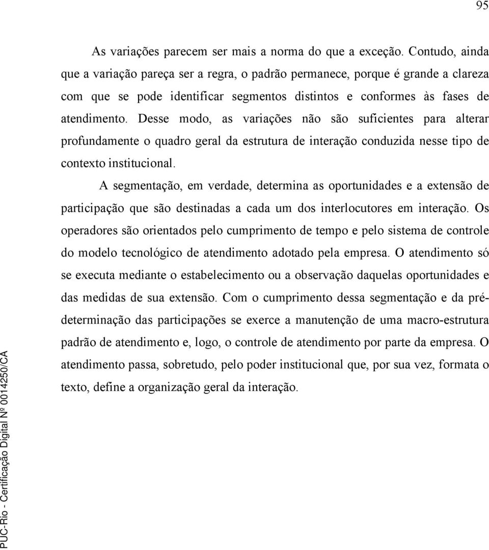 Desse modo, as variações não são suficientes para alterar profundamente o quadro geral da estrutura de interação conduzida nesse tipo de contexto institucional.