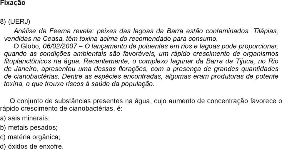 Recentemente, o complexo lagunar da Barra da Tijuca, no Rio de Janeiro, apresentou uma dessas florações, com a presença de grandes quantidades de cianobactérias.