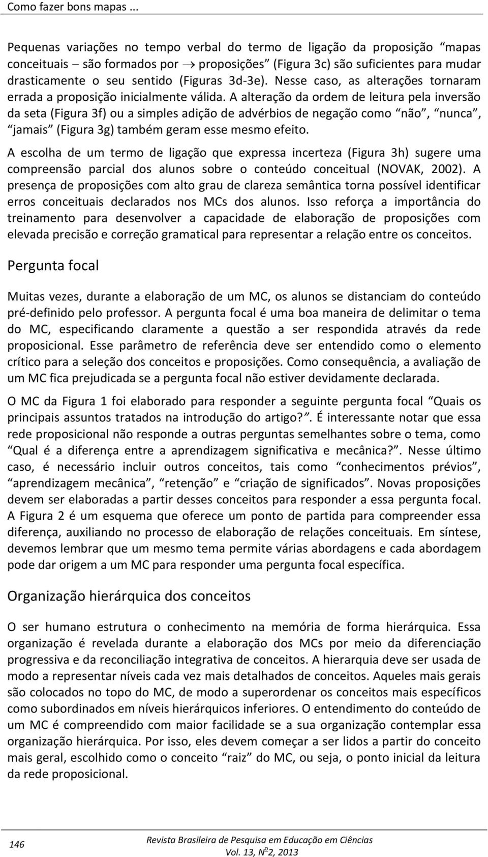 Nesse caso, as alterações tornaram errada a proposição inicialmente válida.