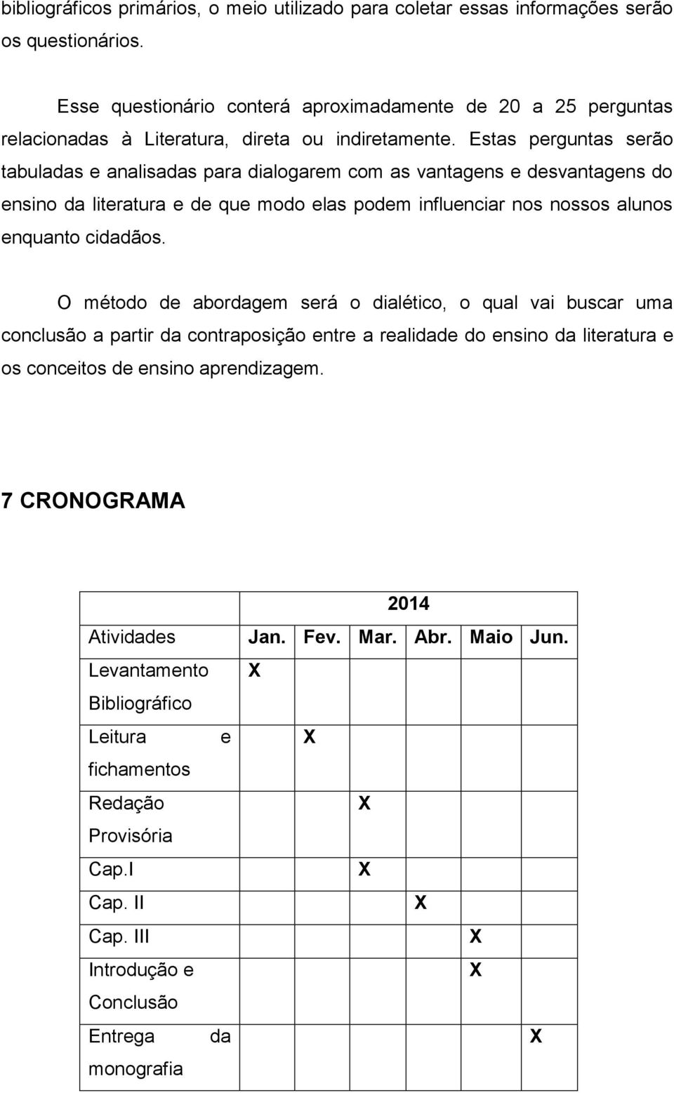 Estas perguntas serão tabuladas e analisadas para dialogarem com as vantagens e desvantagens do ensino da literatura e de que modo elas podem influenciar nos nossos alunos enquanto cidadãos.