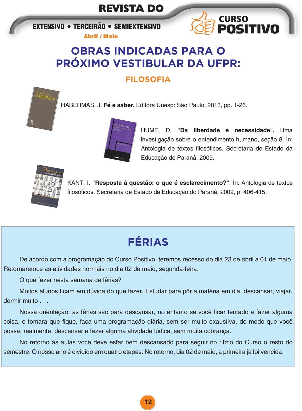 406-415. FÉRIAS De acordo com a programação do Curso Positivo, teremos recesso do dia 23 de abril a 01 de maio. Retornaremos as atividades normais no dia 02 de maio, segunda-feira.