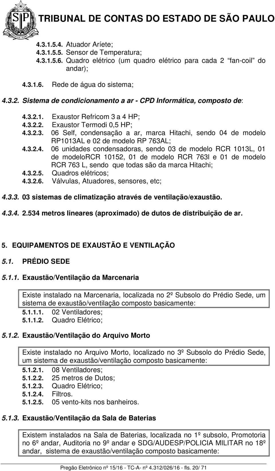 3.2.5. Quadros elétricos; 4.3.2.6. Válvulas, Atuadores, sensores, etc; 4.3.3. 03 sistemas de climatização através de ventilação/exaustão. 4.3.4. 2.