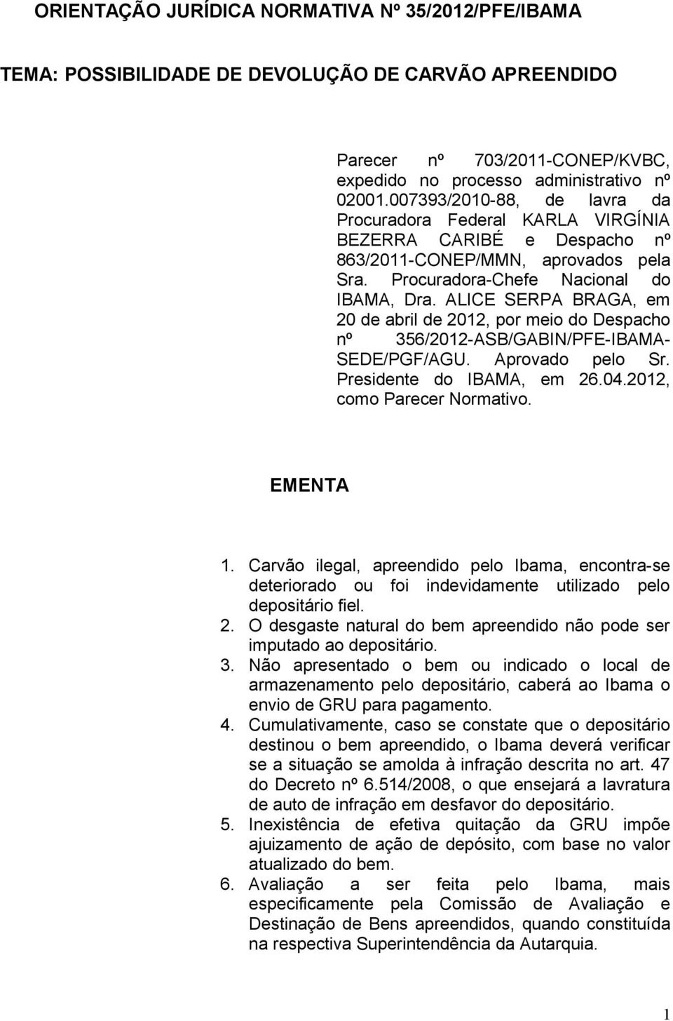 ALICE SERPA BRAGA, em 20 de abril de 2012, por meio do Despacho nº 356/2012-ASB/GABIN/PFE-IBAMA- SEDE/PGF/AGU. Aprovado pelo Sr. Presidente do IBAMA, em 26.04.2012, como Parecer Normativo. EMENTA 1.