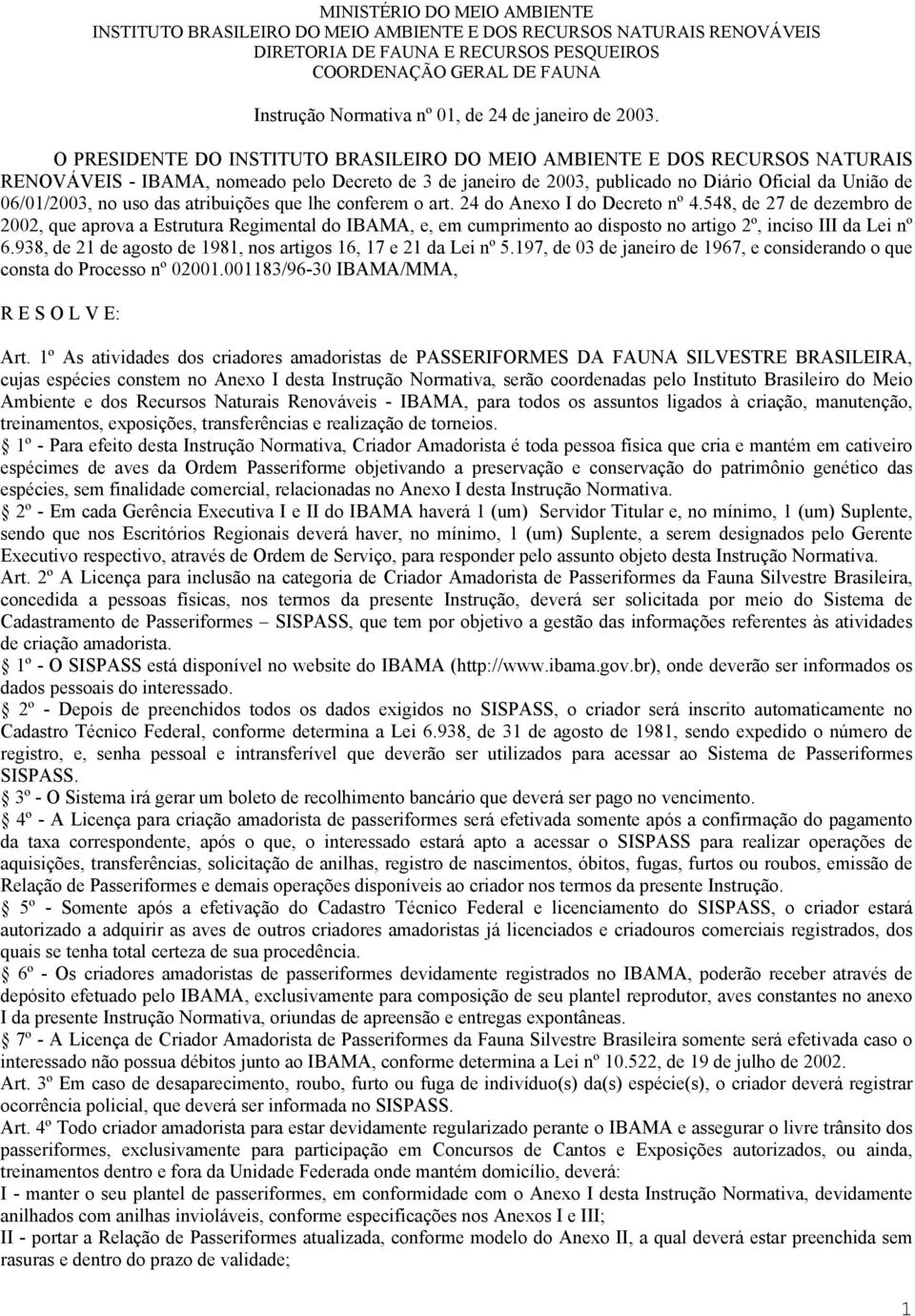 O PRESIDENTE DO INSTITUTO BRASILEIRO DO MEIO AMBIENTE E DOS RECURSOS NATURAIS RENOVÁVEIS - IBAMA, nomeado pelo Decreto de 3 de janeiro de 2003, publicado no Diário Oficial da União de 06/01/2003, no