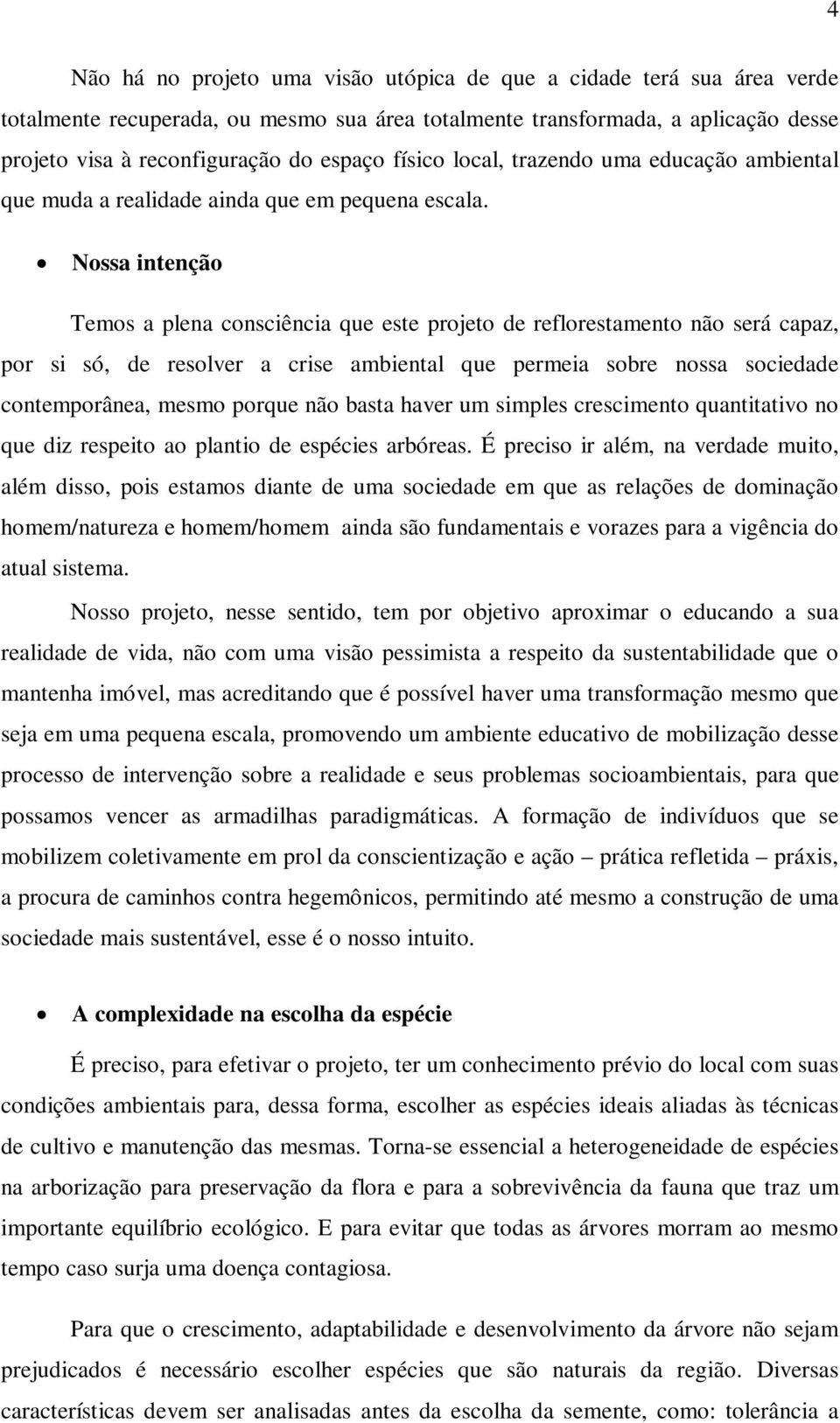 Nossa intenção Temos a plena consciência que este projeto de reflorestamento não será capaz, por si só, de resolver a crise ambiental que permeia sobre nossa sociedade contemporânea, mesmo porque não